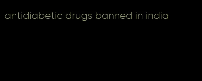 antidiabetic drugs banned in india