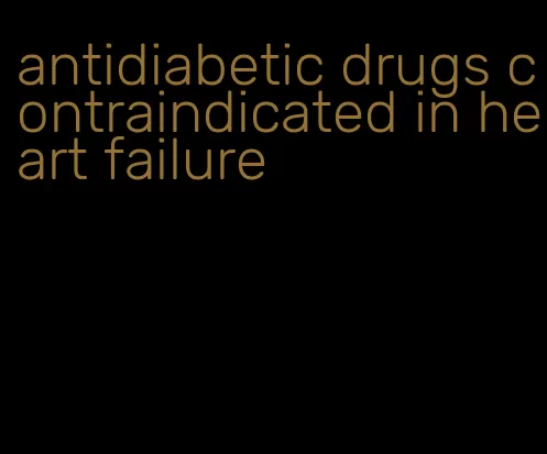 antidiabetic drugs contraindicated in heart failure
