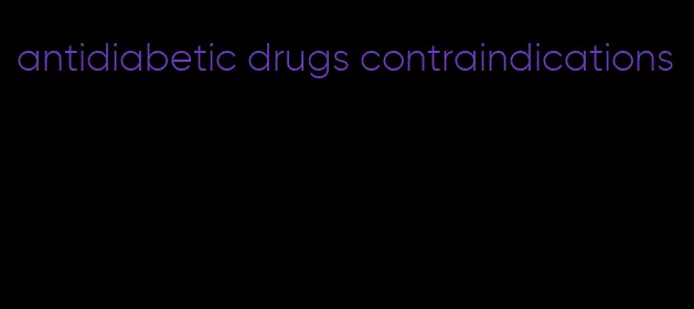 antidiabetic drugs contraindications
