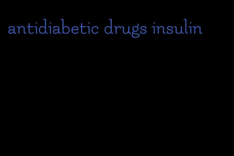antidiabetic drugs insulin