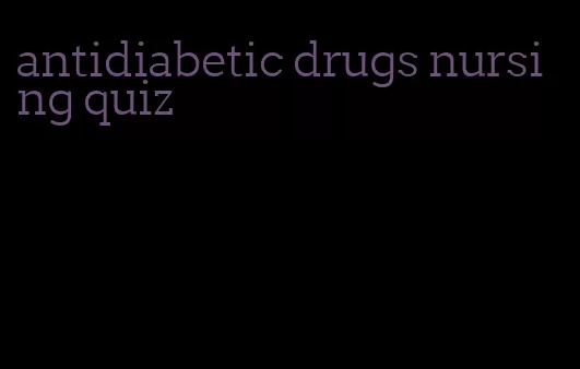 antidiabetic drugs nursing quiz