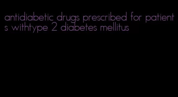 antidiabetic drugs prescribed for patients withtype 2 diabetes mellitus