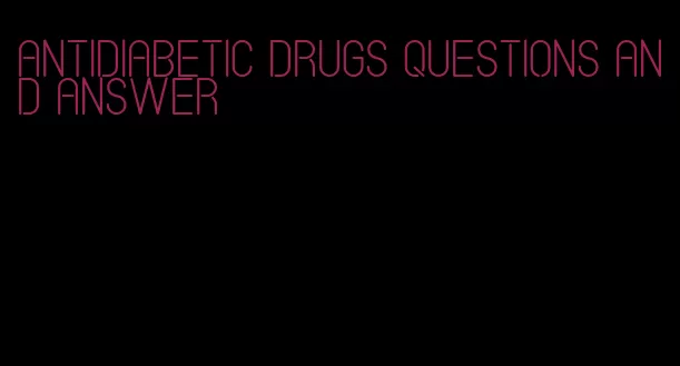 antidiabetic drugs questions and answer