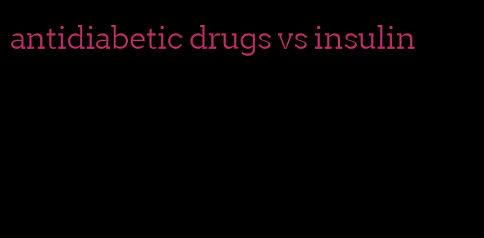 antidiabetic drugs vs insulin