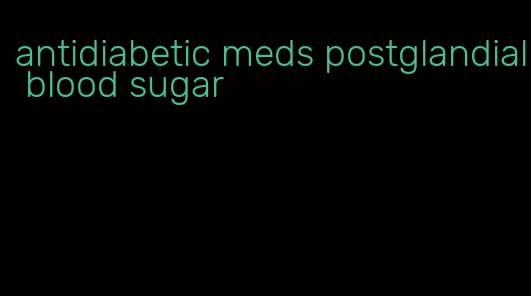 antidiabetic meds postglandial blood sugar
