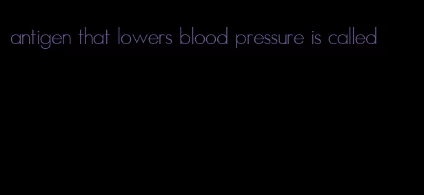 antigen that lowers blood pressure is called