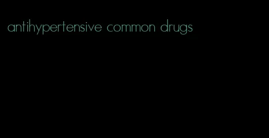 antihypertensive common drugs