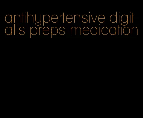 antihypertensive digitalis preps medication