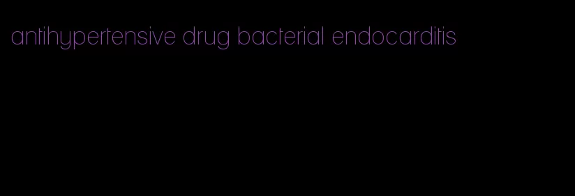 antihypertensive drug bacterial endocarditis