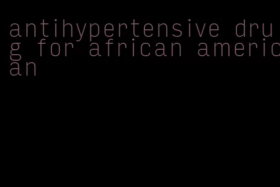 antihypertensive drug for african american