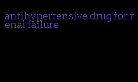antihypertensive drug for renal failure