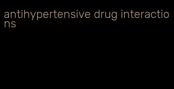 antihypertensive drug interactions