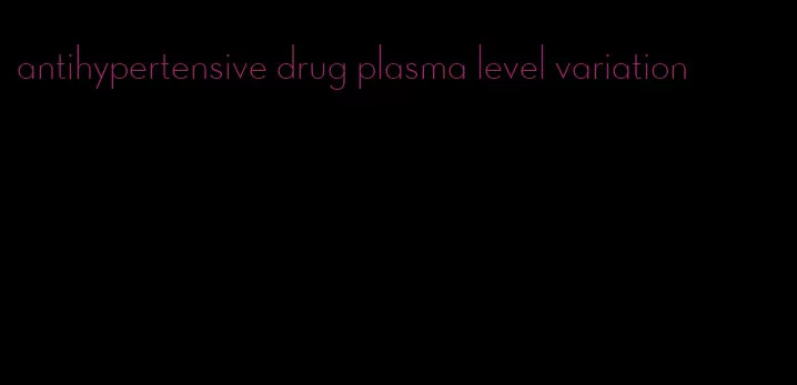 antihypertensive drug plasma level variation