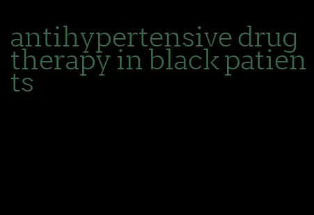 antihypertensive drug therapy in black patients