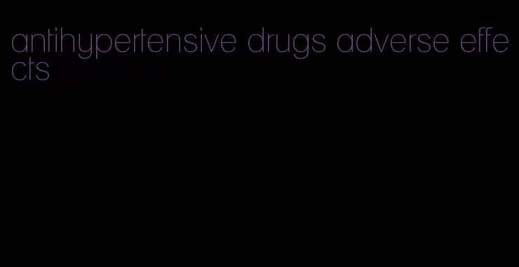 antihypertensive drugs adverse effects