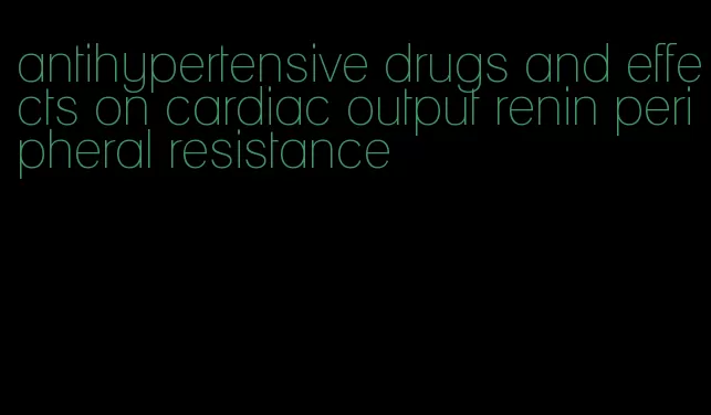 antihypertensive drugs and effects on cardiac output renin peripheral resistance