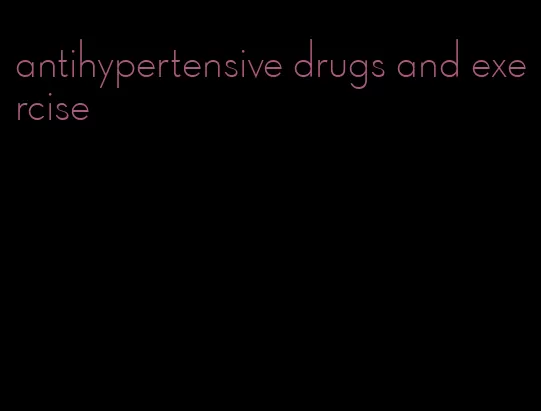 antihypertensive drugs and exercise