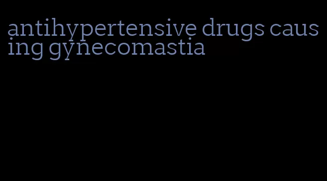 antihypertensive drugs causing gynecomastia