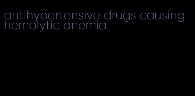 antihypertensive drugs causing hemolytic anemia