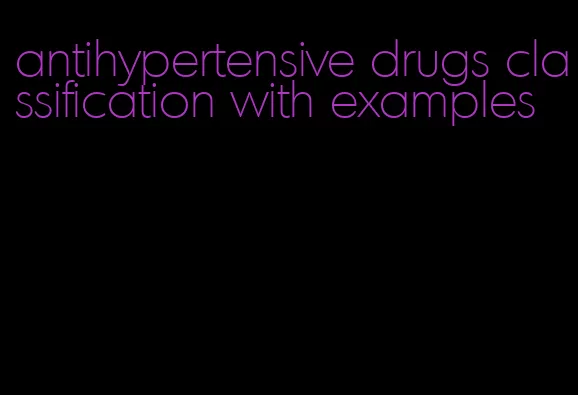 antihypertensive drugs classification with examples
