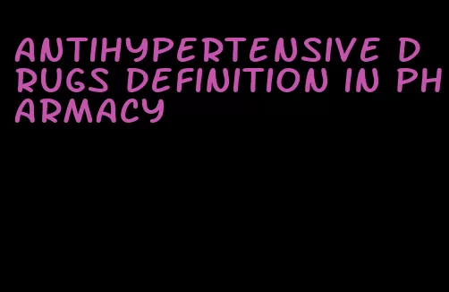antihypertensive drugs definition in pharmacy