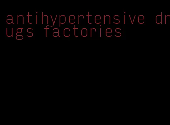 antihypertensive drugs factories