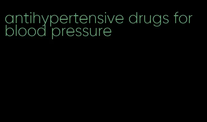 antihypertensive drugs for blood pressure