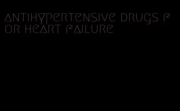 antihypertensive drugs for heart failure