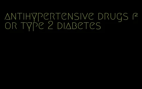 antihypertensive drugs for type 2 diabetes