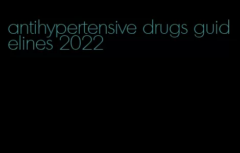 antihypertensive drugs guidelines 2022