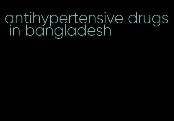 antihypertensive drugs in bangladesh