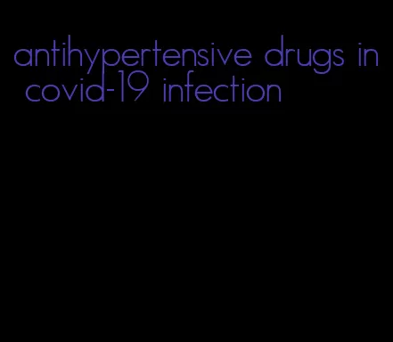 antihypertensive drugs in covid-19 infection