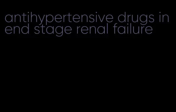 antihypertensive drugs in end stage renal failure