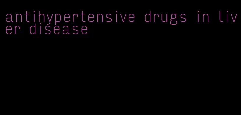 antihypertensive drugs in liver disease
