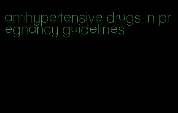 antihypertensive drugs in pregnancy guidelines