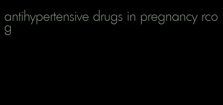 antihypertensive drugs in pregnancy rcog