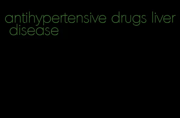 antihypertensive drugs liver disease