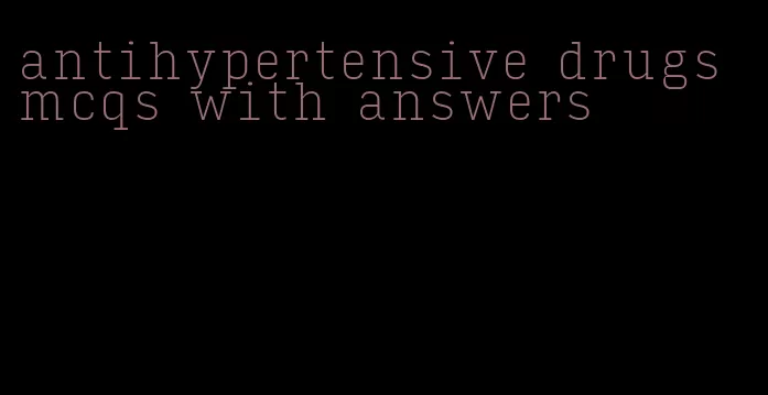 antihypertensive drugs mcqs with answers