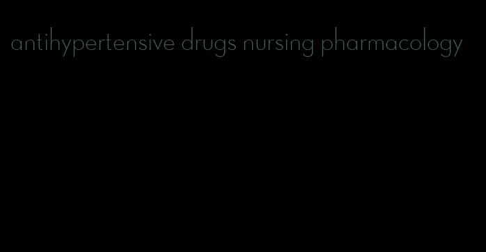 antihypertensive drugs nursing pharmacology