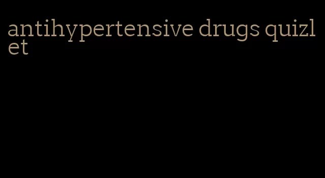 antihypertensive drugs quizlet