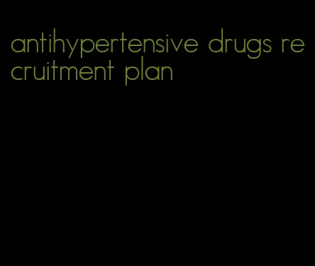 antihypertensive drugs recruitment plan