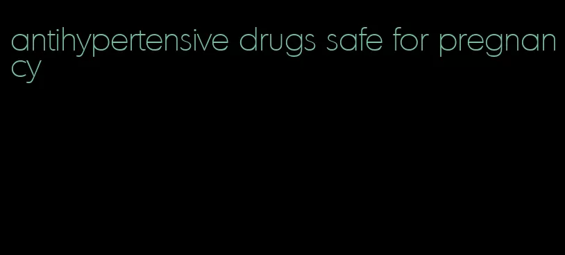 antihypertensive drugs safe for pregnancy