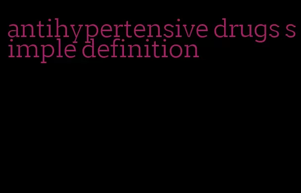 antihypertensive drugs simple definition