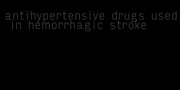 antihypertensive drugs used in hemorrhagic stroke