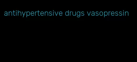 antihypertensive drugs vasopressin