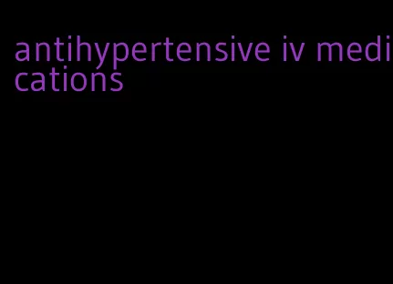 antihypertensive iv medications