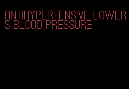 antihypertensive lowers blood pressure