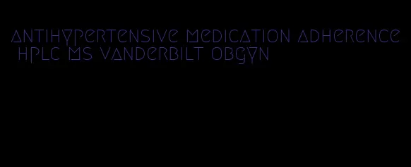 antihypertensive medication adherence hplc ms vanderbilt obgyn