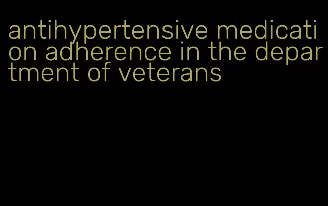 antihypertensive medication adherence in the department of veterans