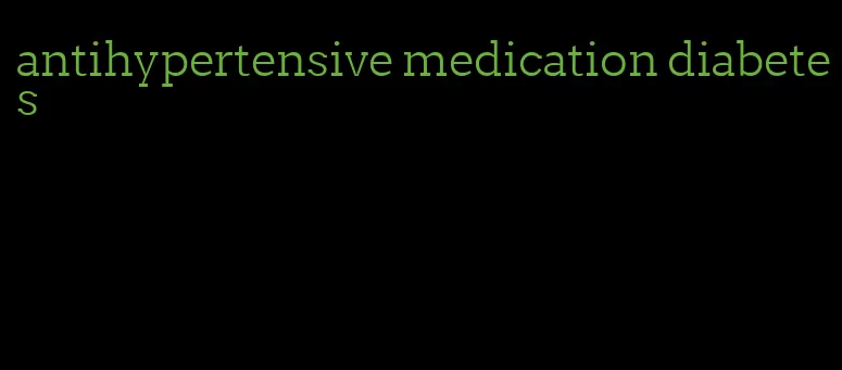 antihypertensive medication diabetes